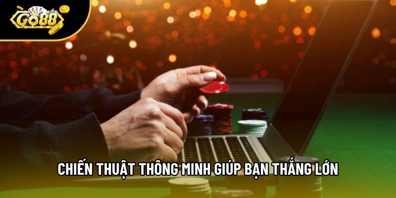 Chiến thuật thông minh giúp bạn thắng lớn