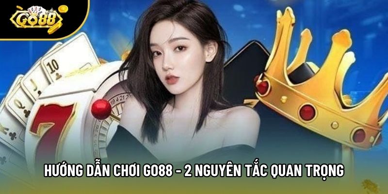 Hướng Dẫn Chơi Go88 - 2 Nguyên Tắc Quan Trọng Cần Nắm