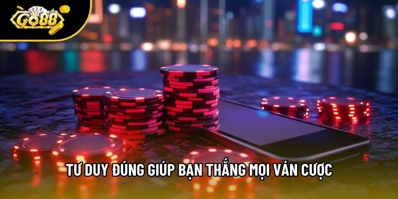 Tư duy đúng giúp bạn thắng mọi ván cược