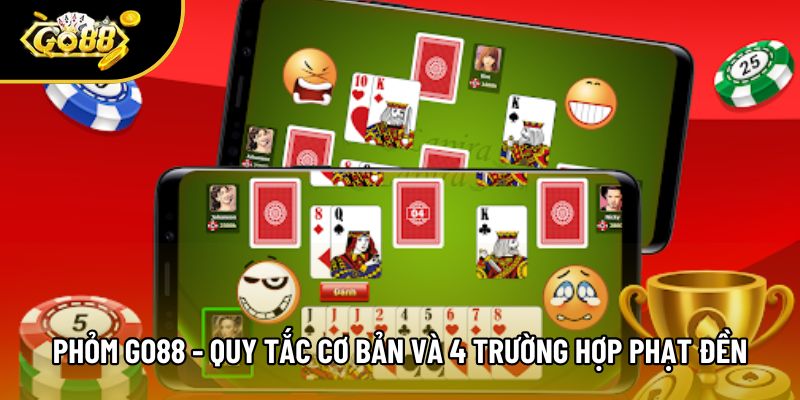 Phỏm Go88 - Quy Tắc Cơ Bản Và 4 Trường Hợp Phạt Đền