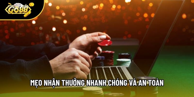 Mẹo nhận thưởng nhanh chóng và an toàn